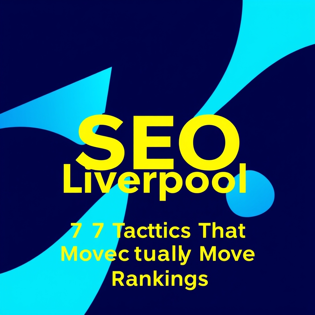 SEO Liverpool: 7 Tactics That Actually Move Rankings
