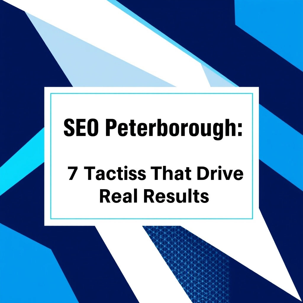 SEO Peterborough: 7 Tactics That Drive Real Results